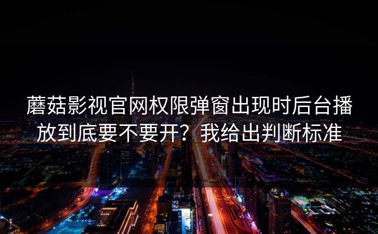 蘑菇影视官网权限弹窗出现时后台播放到底要不要开?我给出判断标准 第1张 蘑菇影视官网权限弹窗出现时后台播放到底要不要开?我给出判断标准 第1张