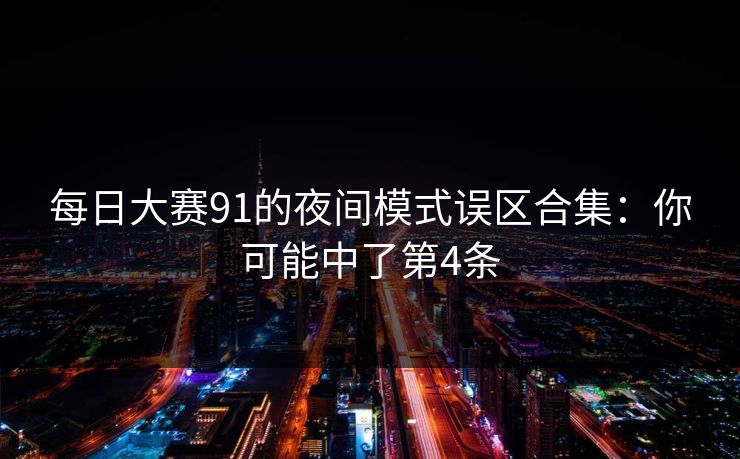 每日大赛91的夜间模式误区合集：你可能中了第4条  第1张