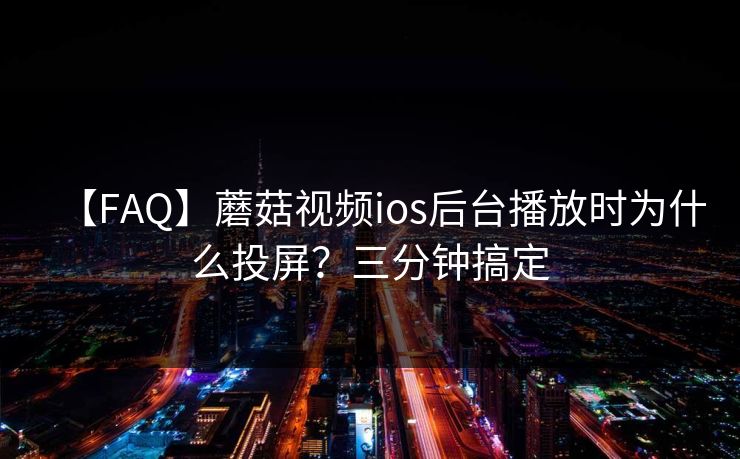 【FAQ】蘑菇视频ios后台播放时为什么投屏？三分钟搞定