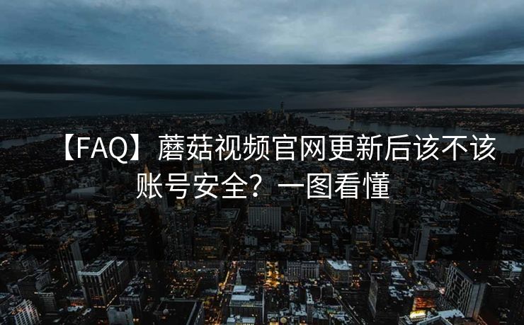 【FAQ】蘑菇视频官网更新后该不该账号安全？一图看懂