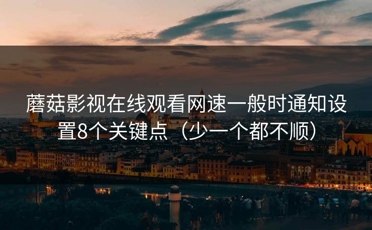 蘑菇影视在线观看网速一般时通知设置8个关键点（少一个都不顺）