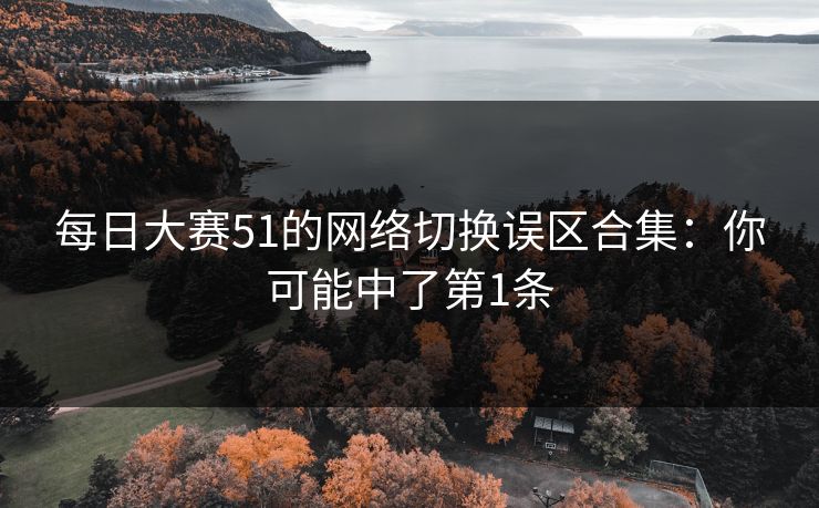 每日大赛51的网络切换误区合集：你可能中了第1条