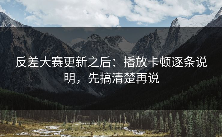 反差大赛更新之后:播放卡顿逐条说明,先搞清楚再说 反差大赛更新之后:播放卡顿逐条说明,先搞清楚再说