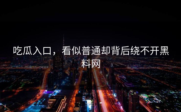 吃瓜入口，看似普通却背后绕不开黑料网
