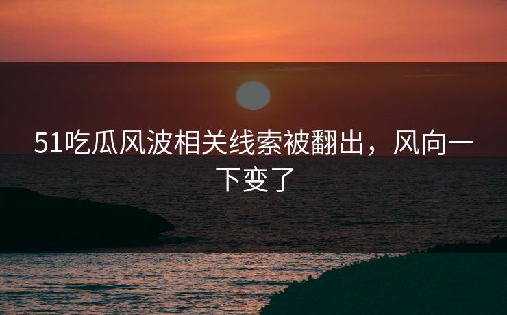 51吃瓜风波相关线索被翻出，风向一下变了